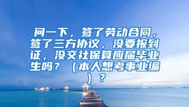 问一下，签了劳动合同，签了三方协议，没要报到证，没交社保算应届毕业生吗？（本人想考事业编）？