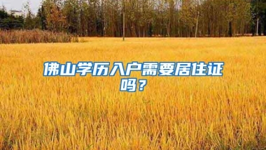 佛山学历入户需要居住证吗？