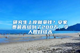 研究生上岸就拿钱？安家费最高给到了200万，令人瞠目结舌