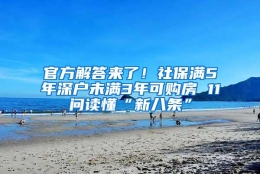 官方解答来了！社保满5年深户未满3年可购房 11问读懂“新八条”