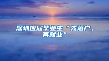 深圳应届毕业生“先落户、再就业”