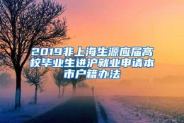 2019非上海生源应届高校毕业生进沪就业申请本市户籍办法