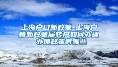 上海户口新政策-上海户籍新政策居转户如何办理 办理政策有哪些