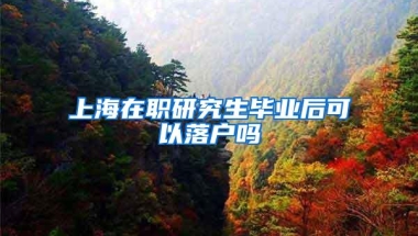 上海在职研究生毕业后可以落户吗