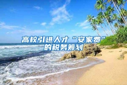 高校引进人才“安家费”的税务筹划