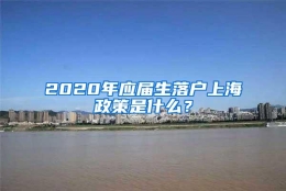 2020年应届生落户上海政策是什么？